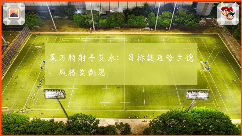 莱万特射手艾永：目标接近哈兰德，风格类凯恩