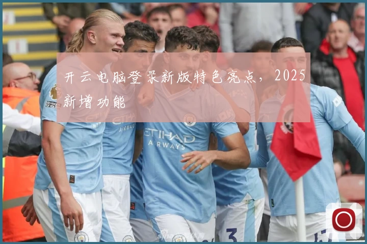 开云电脑登录新版特色亮点，2025新增功能