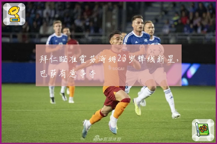 拜仁瞄准霍芬海姆23岁锋线新星，巴萨有意争夺