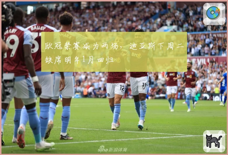 欧冠禁赛减为两场，迪亚斯下周二缺席明年1月回归