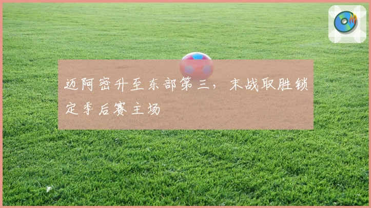 迈阿密升至东部第三，末战取胜锁定季后赛主场