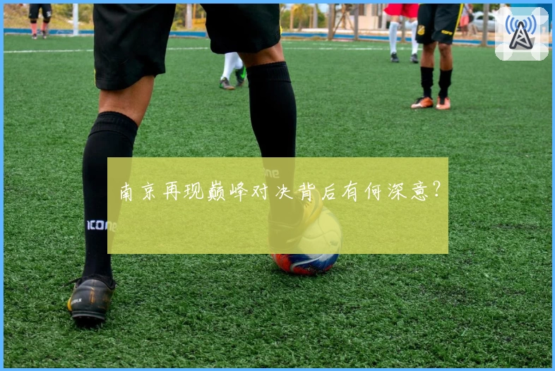 南京再现巅峰对决背后有何深意？