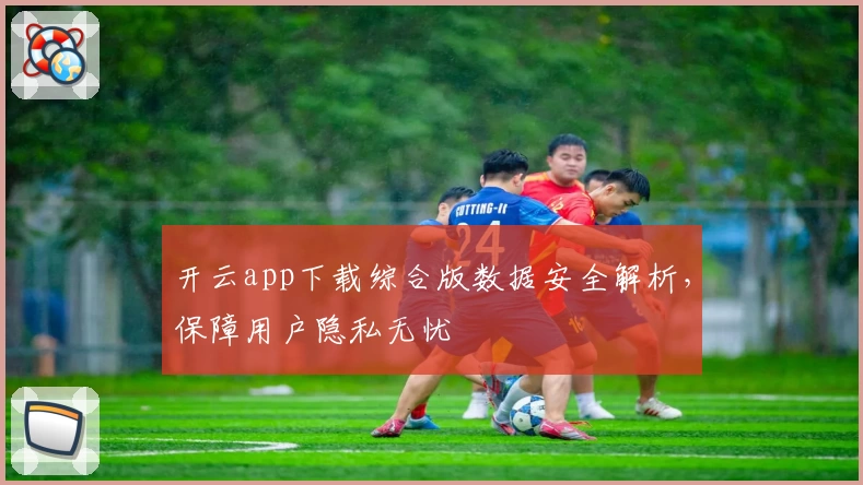 开云app下载综合版数据安全解析，保障用户隐私无忧