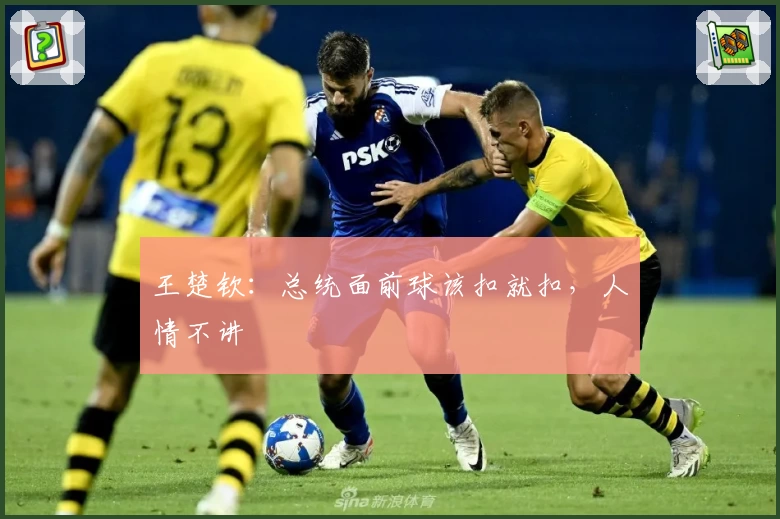 王楚钦：总统面前球该扣就扣，人情不讲