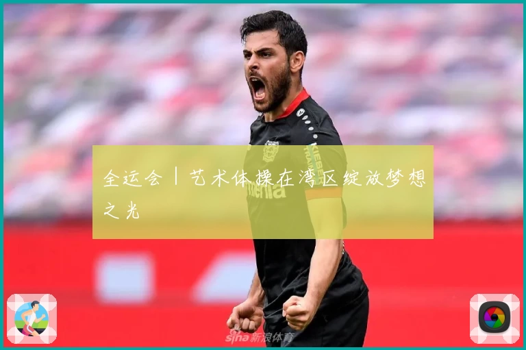 全运会｜艺术体操在湾区绽放梦想之光