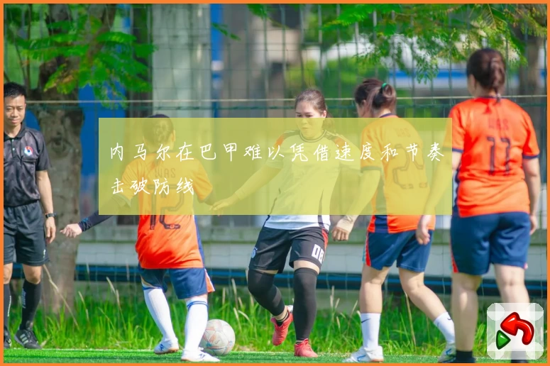 内马尔在巴甲难以凭借速度和节奏击破防线