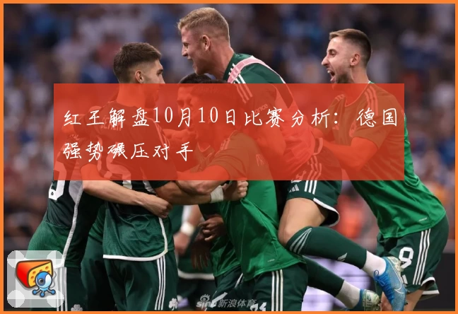 红王解盘10月10日比赛分析：德国强势碾压对手