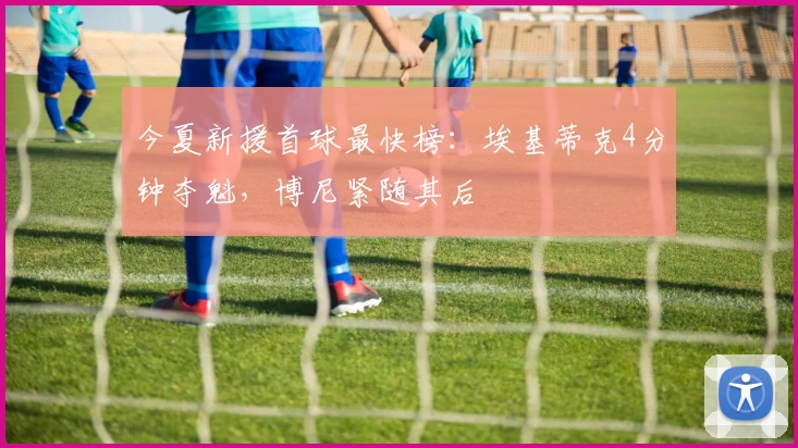 今夏新援首球最快榜：埃基蒂克4分钟夺魁，博尼紧随其后