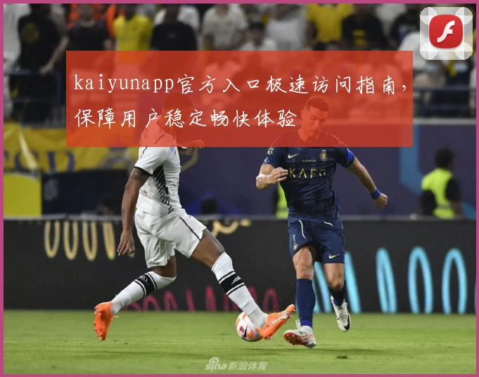 kaiyunapp官方入口极速访问指南，保障用户稳定畅快体验