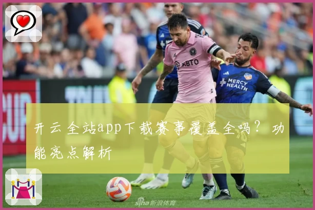 开云全站app下载赛事覆盖全吗？功能亮点解析