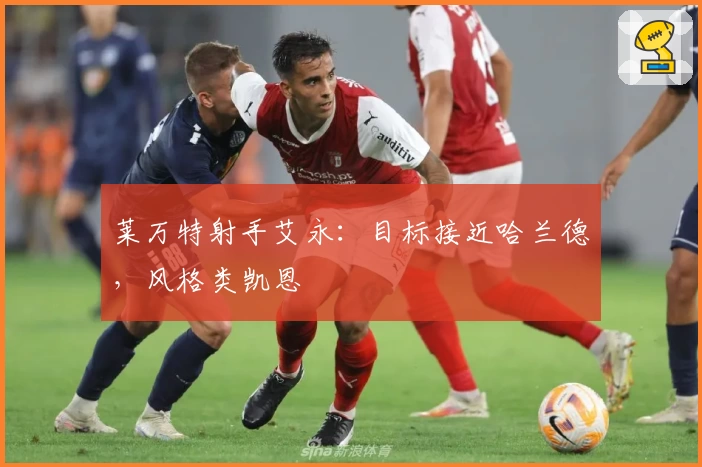 莱万特射手艾永：目标接近哈兰德，风格类凯恩