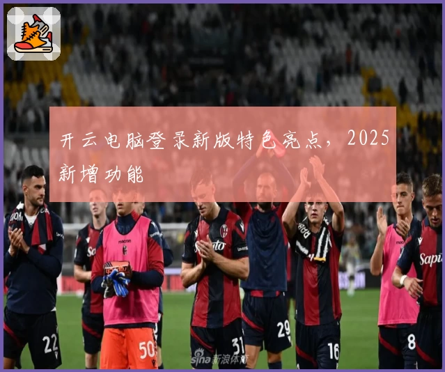 开云电脑登录新版特色亮点，2025新增功能